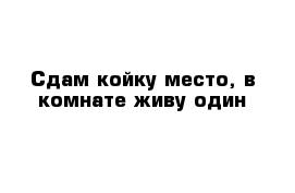 Сдам койку место, в комнате живу один 